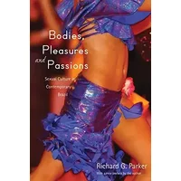 Bodies, Pleasures, and Passions: Sexual Culture in Contemporary Brazil, Second Edition - Richard G. Parker