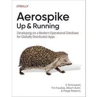 Aerospike: Up and Running: Developing on a Modern Operational Database for Globally Distributed Apps - V. Srinivasan, Tim Faulkes, Albert Autin, Paige Roberts