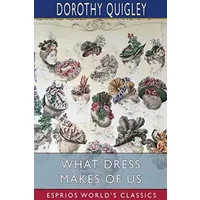 What Dress Makes of Us (Esprios Classics): Illustrated by Annie Blakeslee - Dorothy Quigley