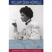 Five O'Clock Tea (Esprios Classics) - William Dean Howells