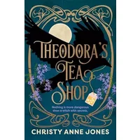 Theodora's Tea Shop: A beguiling must-read fantasy debut full of witchy magic and secrets - Christy Anne Jones