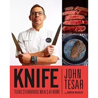 Knife: Texas Steakhouse Meals at Home - John Tesar