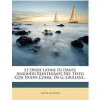 Le Opere Latine Di Dante Alighieri Reintegrate Nel Testo Con Nuovi Comm. Da G. Giuliani... (Italian Edition) - Dante Alighieri
