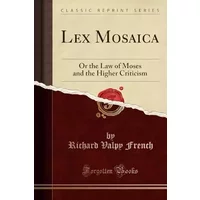 Lex Mosaica: Or the Law of Moses and the Higher Criticism (Classic Reprint) - Richard Valpy French