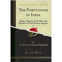 The Portuguese in India, Vol. 2 (Classic Reprint): Being a History of the Rise and Decline of Their Eastern Empire - Frederick Charles Danvers
