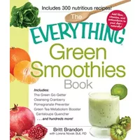 The Everything Green Smoothies Book: Includes The Green Go-Getter, Cleansing Cranberry, Pomegranate Preventer, Green Tea Metabolism booster, - Britt Brandon, Lorena Novak Bull