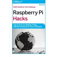 Raspberry Pi Hacks: Tips & Tools for Making Things with the Inexpensive Linux Computer - Ruth Suehle, Tom Callaway