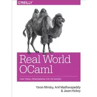 Real World OCaml: Functional programming for the masses - Yaron Minsky, Anil Madhavapeddy, Jason Hickey