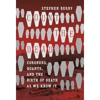 Count the Dead: Coroners, Quants, and the Birth of Death as We Know It (The Steven and Janice Brose Lectures in the Civil War Era) - Stephen Berry