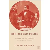 Men Beyond Desire: Manhood, Sex, and Violation in American Literature - David Greven
