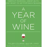A Year of Wine: Perfect Pairings, Great Buys, and What to Sip for Each Season - Tyler Colman, Alex Eben Meyer