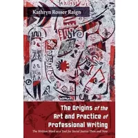 The Origins of the Art and Practice of Professional Writing: The Written Word as a Tool for Social Justice Then and Now (Studies in Tech Com - Kathryn Rosser Raign