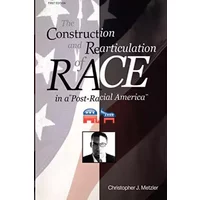 The Construction and Rearticulation of Race in a Post-Racial America - Christopher J Metzler