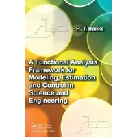 A Functional Analysis Framework for Modeling, Estimation and Control in Science and Engineering - H.T. Banks