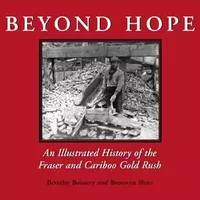Beyond Hope: An Illustrated History of the Fraser and Cariboo Gold Rush - Beverley Boissery, Bronwyn Short