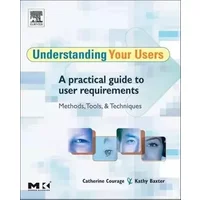 Understanding Your Users: A Practical Guide to User Requirements Methods, Tools, and Techniques (Interactive Technologies) - Kathy Baxter, Catherine Courage