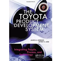 The Toyota Product Development System: Integrating People, Process, and Technology- - James Morgan, Jeffrey K. Liker