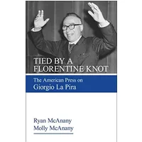 Tied by a Florentine Knot: The American Press on Giorgio La Pira - Ryan McAnany, Molly McAnany