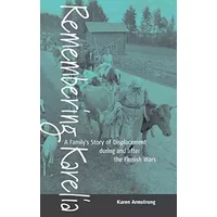 Remembering Karelia: A Family's Story of Displacement during and after the Finnish Wars - Karen Armstrong