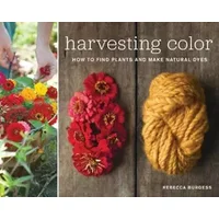 Harvesting Color: How to Find Plants and Make Natural Dyes - Rebecca Burgess