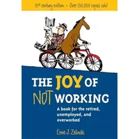 The Joy of Not Working: A Book for the Retired, Unemployed and Overworked- - Ernie J. Zelinski