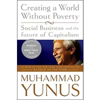 Creating a World Without Poverty: Social Business and the Future of Capitalism - Muhammad Yunus