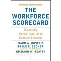 The Workforce Scorecard: Managing Human Capital To Execute Strategy - Mark A. Huselid, Brian E. Becker, Richard W. Beatty
