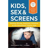 Kids, Sex & Screens: Raising Strong, Resilient Children in the Sexualized Digital Age - Jillian Roberts PhD