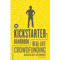 The Kickstarter Handbook: Real-Life Crowdfunding Success Stories - Don Steinberg
