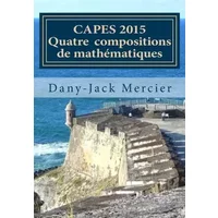 CAPES 2015 - Quatre compositions de mathématiques (French Edition) - Dany-Jack Mercier