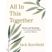 All in This Together: Stories and Teachings for Loving Each Other and Our World - Jack Kornfield PhD