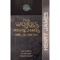 The Works of Henry James, Vol. 06 (of 24): Hawthorne; In the Cage; Italian Hours (Moon Classics) - Henry James