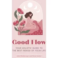 Good Flow: Your Holistic Guide to the Best Period of Your Life - Julia Blohberger, Roos Neeter