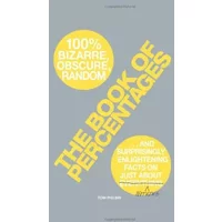 The Book of Percentages: Over 500 bizarre, obscure, random, surprising, and 100% enlightening facts on just about everything nothing - Tom Philbin