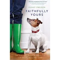Faithfully Yours: The Amazing Bond Between Us and the Animals We Love - Peggy Frezon