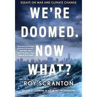 We're Doomed. Now What?: Essays on War and Climate Change - Roy Scranton