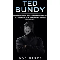 Ted Bundy: True Crime Stories of Murder Homicide Horror and Evil (the Crimes and Life of One of America's Most Infamous and Blood Thirsty) - Bob Hines
