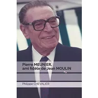 Pierre MEUNIER, ami fidèle de Jean MOULIN (French Edition) - Philippe CHEVALIER