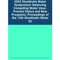 2002 Stockholm Water Symposium: Balancing Competing Water Uses- Present Status and New Prospects: Proceedings of the 12th Stockholm Water Sy