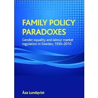 Family policy paradoxes: Gender equality and labour market regulation in Sweden, 1930-2010 - Åsa Lundqvist