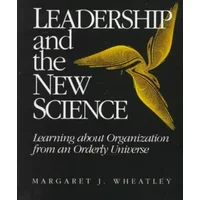 Leadership and the New Science: Learning About Organization from an Orderly Universe - Margaret J. Wheatley