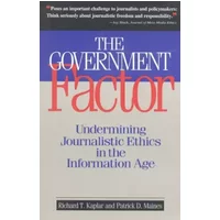 The Government Factor: Undermining Journalistic Ethics in the Information Age - Richard Kaplar