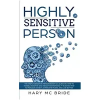 Higly Sensitive Person: The Highly Sensitive Person Book is a guide on how to handle positive and negative emotions. It teaches how to manag - Hary McBride