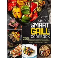 Simply Smart Grill Cookbook 2021: 200 Easy and Simple Recipes for Beginner and bonus Recipes for Advanced Smart Grill Users. - Jamie Elliot