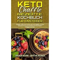 Keto Chaffle Rezepte Kochbuch Für Einsteiger: Einfache, Süße Und Leckere Low-Carb-Waffeln, Um Die Fettverbrennung Anzukurbeln Und Krankheite - Brenda Moore