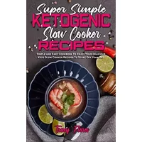 Super Simple Ketogenic Slow Cooker Recipes: Simple and Easy Cookbook To Enjoy Your Delicious Keto Slow Cooker Recipes To Start Off Your Day - Tracy Flores