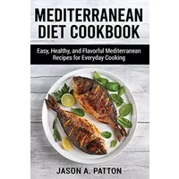 Mediterranean Diet Cookbook: Easy, Healthy, and Flavorful Mediterranean Recipes for Everyday Cooking - unknown author