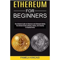 Ethereum for Beginners: The Ultimate Guide to Mining, Trading, and Investing in Cryptocurrency (The Ultimate Guide to Ethereum and Ethereum - Pamela Kincaid