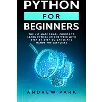 Python for Beginners: The Ultimate Crash Course to Learn Python in 7 Days with Step-by-Step Guidance and Hands-On Exercises (Data Science Ma - Andrew Park