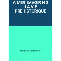 AIMER SAVOIR N 2 LA VIE PREHISTORIQUE - Théodore Rowland-Entwistle